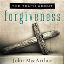 The Truth About Forgiveness by John MacArthur
