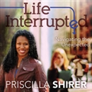 Life Interrupted: Navigating the Unexpected by Priscilla Shirer