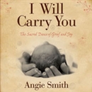 I Will Carry You: The Sacred Dance of Grief and Joy by Angie Smith