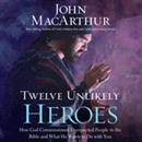 Twelve Unlikely Heroes by John MacArthur