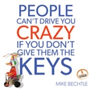 People Can't Drive You Crazy If You Don't Give Them the Keys by Mike Bechtle