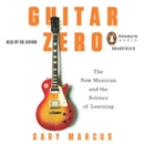 Guitar Zero: The New Musician and the Science of Learning by Gary Marcus