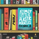 Flimsy Little Plastic Miracles by Ron Currie, Jr.