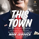 This Town: Two Parties and a Funeral - Plus, Plenty of Valet Parking! - in America's Gilded Capital by Mark Leibovich