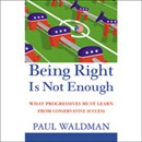 Being Right Is Not Enough: What Progressives Must Learn From Conservative Success by Paul Waldman