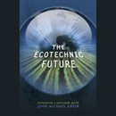 The Ecotechnic Future: Envisioning a Post-Peak World by John Michael Greer