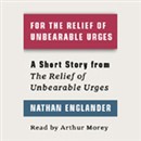 For the Relief of Unbearable Urges: A Short Story from 'For the Relief of Unbearable Urges' by Nathan Englander