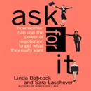 Ask for It: How Women Can Use the Power of Negotiation to Get What They Really Want by Linda Babcock