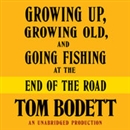 Growing Up, Growing Old and Going Fishing at the End of the Road by Tom Bodett
