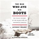 The Man Who Ate His Boots: The Tragic History of the Search for the Northwest Passage by Anthony Brandt