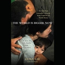 The World Is Bigger Now: An American Journalist's Release from Captivity in North Korea by Euna Lee
