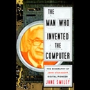 The Man Who Invented the Computer: The Biography of John Atanasoff, Digital Pioneer by Jane Smiley