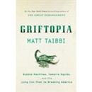 Griftopia: Bubble Machines, Vampire Squids, and the Long Con That Is Breaking America by Matt Taibbi