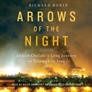 Arrows of the Night: Ahmad Chalabi's Long Journey to Triumph in Iraq by Richard Bonin