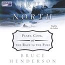 True North: Peary, Cook and the Race to the Pole by Bruce Henderson