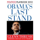Obama's Last Stand: Playbook 2012 (POLITICO Inside Election 2012) by Glenn Thrush