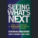Seeing What's Next by Clayton M. Christensen