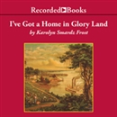 I've Got A Home In Glory Land by Karolyn Smardz Frost