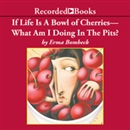 If Life Is A Bowl of Cherries, What Am I Doing In The Pits? by Erma Bombeck
