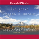 The Legend of Colton H. Bryant by Alexandra Fuller