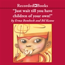 Just Wait 'Til You Have Children of Your Own! by Erma Bombeck