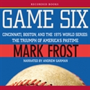 Game Six: Cincinnati, Boston, and the 1975 World Series: The Triumph of America's Pastime by Mark Frost