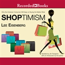 Shoptimism: Why the American Consumer Will Keep on Buying No Matter What by Lee Eisenberg