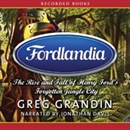 Fordlandia: The Rise and Fall of Henry Ford's Forgotten Jungle City by Greg Grandin