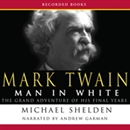 Mark Twain: Man in White: The Grand Adventure of His Final Years by Michael Shelden