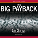 The Big Payback: The History of the Business of Hip-Hop by Dan Charnas