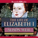 The Life of Elizabeth I by Alison Weir