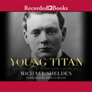 Young Titan: The Making of Winston Churchill by Michael Shelden