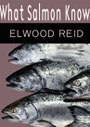 What Salmon Know by Elwood Reid