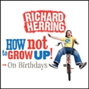 On Birthdays: How Not to Grow Up by Richard Herring