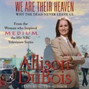 We Are Their Heaven: Why the Dead Never Leave Us by Allison DuBois