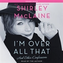I'm Over All That: And Other Confessions by Shirley MacLaine