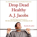 Drop Dead Healthy: One Man's Humble Quest for Bodily Perfection by A.J. Jacobs