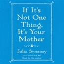 If It's Not One Thing, It's Your Mother by Julia Sweeney