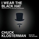 I Wear the Black Hat: Grappling with Villains (Real and Imagined) by Chuck Klosterman