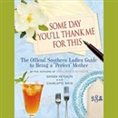 Some Day You'll Thank Me for This by Gayden Metcalfe
