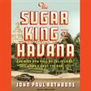 The Sugar King of Havana by John Paul Rathbone