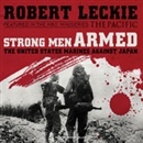Strong Men Armed: The United States Marines Against Japan by Robert Leckie