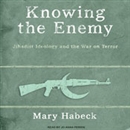 Knowing the Enemy: Jihadist Ideology and the War on Terror by Mary Habeck
