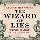 The Wizard of Lies: Bernie Madoff and the Death of Trust by Diana B. Henriques