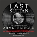 The Last Sultan: The Life and Times of Ahmet Ertegun by Robert Greenfield