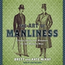 The Art of Manliness: Classic Skills and Manners for the Modern Man by Brett McKay