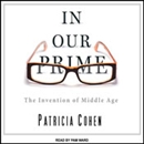 In Our Prime: The Invention of Middle Age by Patricia Cohen