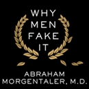Why Men Fake It: The Totally Unexpected Truth about Men and Sex by Abraham Morgentaler