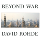 Beyond War: Reimagining American Influence in a New Middle East by David Rohde