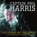 Captain Phil Harris: The Legendary Crab Fisherman, Our Hero, Our Dad by Josh Harris
